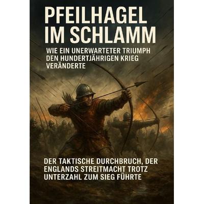 Pfeilhagel im Schlamm: Wie ein unerwarteter Triumph den Hundertjährigen Krieg veränderte, Taschenbuch von Janine Lorenz, Epubli, 978-3-565-11017-9
