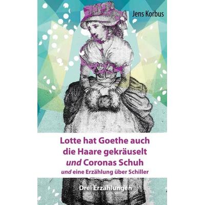 Lotte hat Goethe auch die Haare gekräuselt und Coronas Schuh, Taschenbuch von Jens Korbus, BoD – Books on Demand, 978-3-7578-0304-9