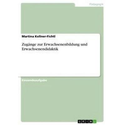 Zugänge zur Erwachsenenbildung und Erwachsenendidaktik, Taschenbuch von Martina Kellner-Fichtl, GRIN, 978-3-668-35084-7
