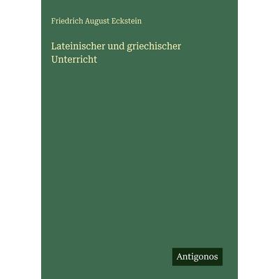 Lateinischer und griechischer Unterricht, Gebundene Ausgabe von Friedrich August Eckstein, Antigonos Verlag, 978-3-566-05884-5