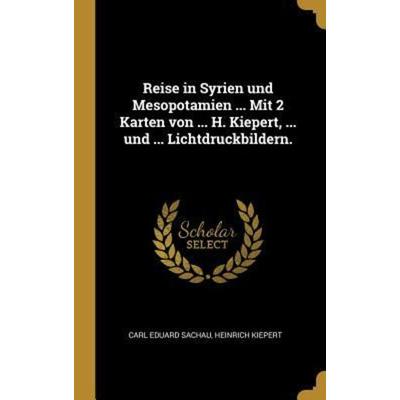 Reise in Syrien Und Mesopotamien ... Mit 2 Karten Von ... H. Kiepert, ... Und ... Lichtdruckbildern., Gebundene Ausgabe von Carl Eduard