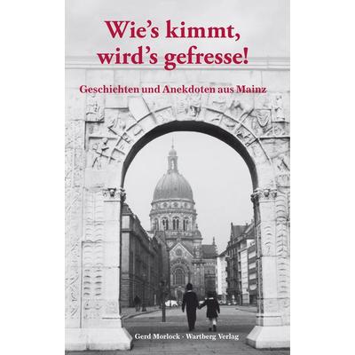 Wie's kimmt wird's gefressse - Geschichten und Anekdoten aus Mainz, Gebundene Ausgabe von Gerd Morlock, Wartberg Verlag