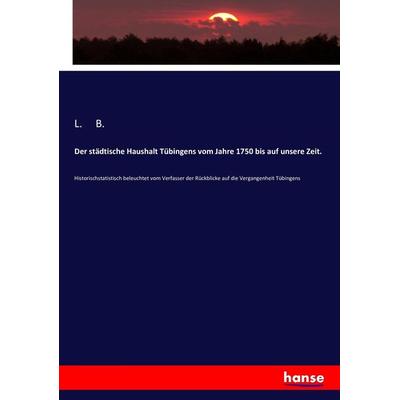 Der städtische Haushalt Tübingens vom Jahre 1750 bis auf unsere Zeit., Taschenbuch von L. B., Hansebooks, 978-3-7434-8886-1
