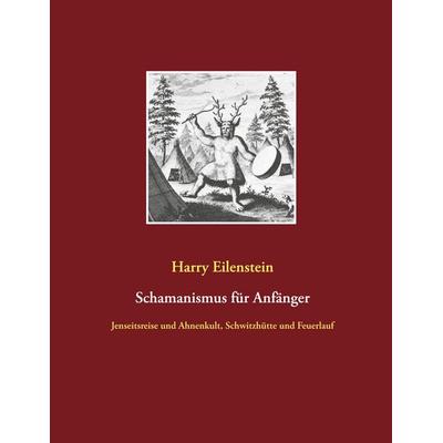 Schamanismus für Anfänger, Taschenbuch von Harry Eilenstein, BoD – Books on Demand, 978-3-7519-4892-0