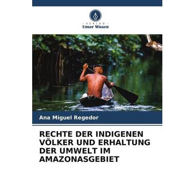 RECHTE DER INDIGENEN VÖLKER UND ERHALTUNG DER UMWELT IM AMAZONASGEBIET, Taschenbuch von Ana Miguel Regedor, Verlag Unser Wissen, 978-620-5-86635-1