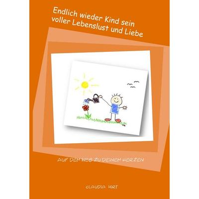Endlich wieder Kind sein voller Lebenslust und Liebe, Taschenbuch von Claudia Hirt, BoD – Books on Demand, 978-3-8423-5223-0