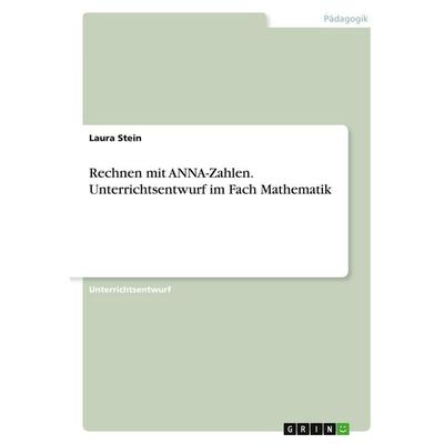 Rechnen mit ANNA-Zahlen. Unterrichtsentwurf im Fach Mathematik, Taschenbuch von Laura Stein, GRIN, 978-3-346-29903-1