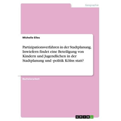 Partizipationsverfahren in der Stadtplanung. Inwiefern findet eine Beteiligung von Kindern und Jugendlichen in der Stadtplanung und -politik Kölns