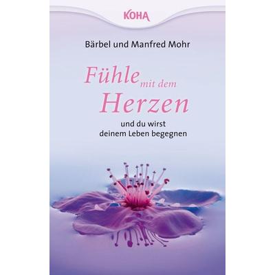 Fühle mit dem Herzen und du wirst deinem Leben begegnen, Taschenbuch von Bärbel Mohr,Manfred Mohr, KOHA-Verlag, 978-3-86728-199-7