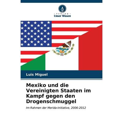 Mexiko und die Vereinigten Staaten im Kampf gegen den Drogenschmuggel, Taschenbuch von Luis Miguel, Verlag Unser Wissen, 978-620-7-04951-6