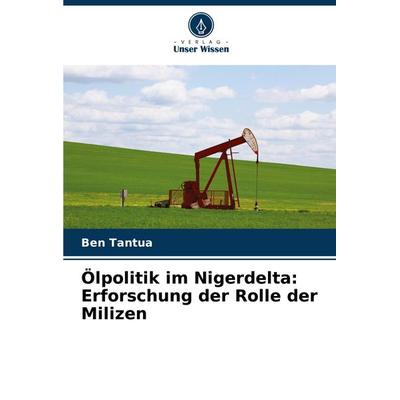 Ölpolitik im Nigerdelta: Erforschung der Rolle der Milizen, Taschenbuch von Ben Tantua, Verlag Unser Wissen, 978-620-8-06767-0
