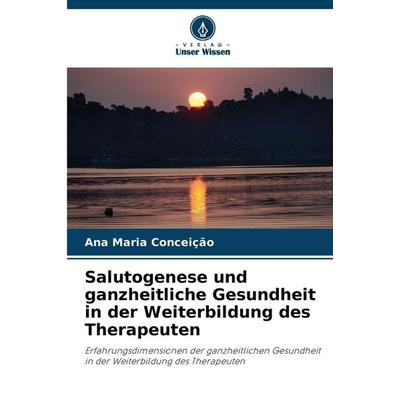 Salutogenese und ganzheitliche Gesundheit in der Weiterbildung des Therapeuten, Taschenbuch von Ana Maria Conceição, Verlag Unser Wissen,