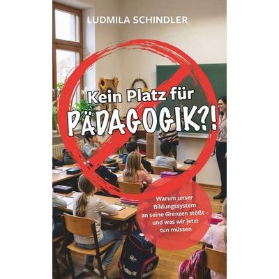 KEIN PLATZ FÜR PÄDAGOGIK?!, Taschenbuch von Schindler Ludmila, Buchschmiede, 978-3-99203-093-4
