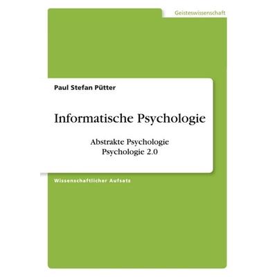 Informatische Psychologie. Abstrakte Psychologie. Psychologie 2.0, Taschenbuch von Paul Stefan Pütter, GRIN, 978-3-668-34455-6