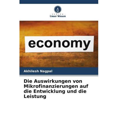 Die Auswirkungen von Mikrofinanzierungen auf die Entwicklung und die Leistung, Taschenbuch von Akhilesh Nagpal, Verlag Unser Wissen, 978-620-5-18116-4