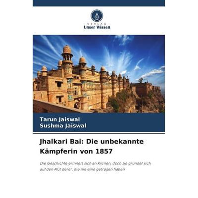 Jhalkari Bai: Die unbekannte Kämpferin von 1857, Taschenbuch von Tarun Jaiswal,Sushma Jaiswal, Verlag Unser Wissen
