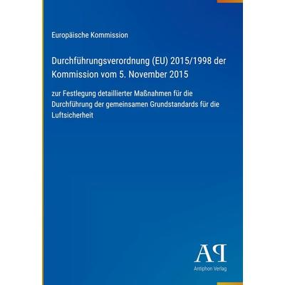 Durchführungsverordnung (EU) 2015/1998 der Kommission vom 5. November 2015, Gebundene Ausgabe von Europäische Kommission, Antiphon Verlag,