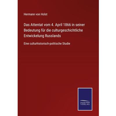 Das Attentat vom 4. April 1866 in seiner Bedeutung für die culturgeschichtliche Entwickelung Russlands, Gebundene Ausgabe von Hermann Von Holst, BoD -