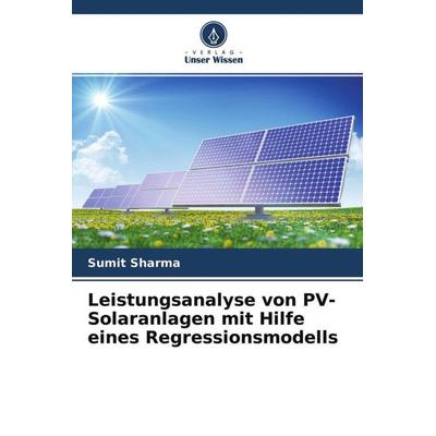 Leistungsanalyse von PV-Solaranlagen mit Hilfe eines Regressionsmodells, Taschenbuch von Sumit Sharma, Verlag Unser Wissen, 978-620-4-70646-7