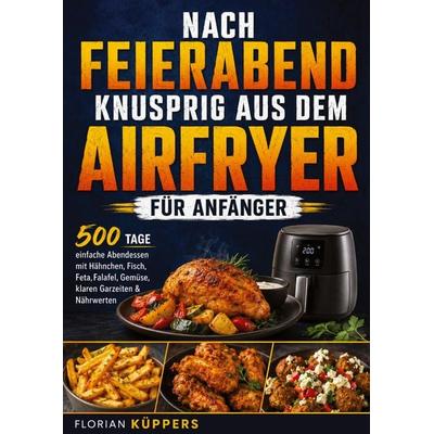 Nach Feierabend knusprig aus dem Airfryer für Anfänger, Taschenbuch von Florian Küppers, Bookmundo, 978-94-038-4228-8