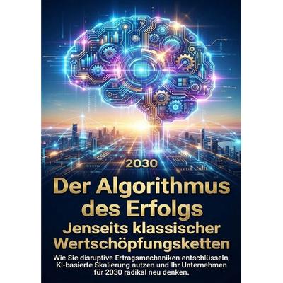 Der Algorithmus des Erfolgs: Jenseits klassischer Wertschöpfungsketten, Taschenbuch von Kathrin Arnold, Epubli, 978-3-565-15074-8