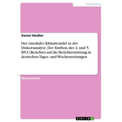Der (mediale) Klimawandel in der Diskursanalyse. Der Einfluss des 4. und 5. IPCC-Berichtes auf die Berichterstattung in deutschen Tages- und