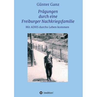 Prägungen durch eine Freiburger Nachkriegsfamilie, Taschenbuch von Günter Ganz, Tredition, 978-3-347-24489-4