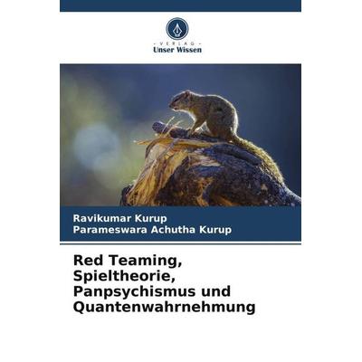 Red Teaming, Spieltheorie, Panpsychismus und Quantenwahrnehmung, Taschenbuch von Ravikumar Kurup,Parameswara Achutha Kurup, Verlag Unser Wissen,