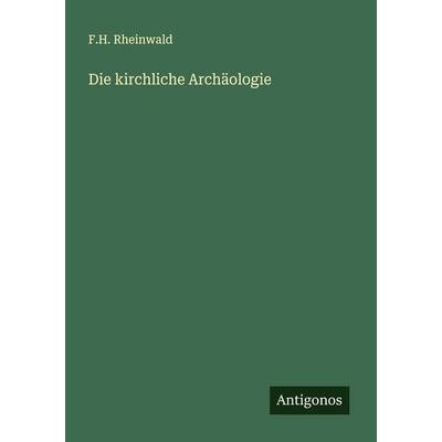 Die kirchliche Archäologie, Taschenbuch von F. H. Rheinwald, Antigonos Verlag, 978-3-563-46826-5
