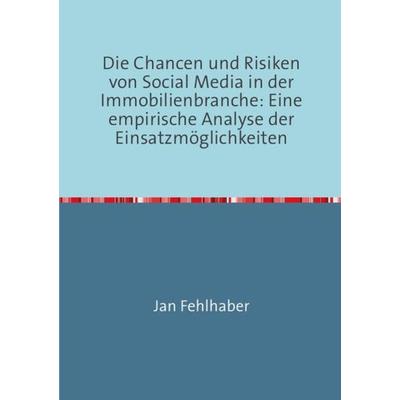 Die Chancen und Risiken von Social Media in der Immobilienbranche: Eine empirische Analyse der Einsatzmöglichkeiten, Taschenbuch von Jan Fehlhaber,