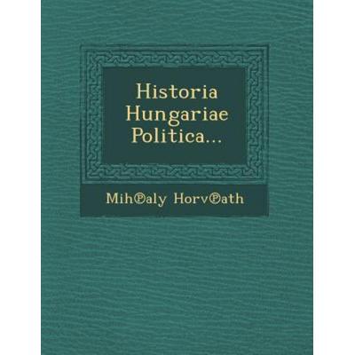 Historia Hungariae Politica..., von Mih Aly Horv Ath, Saraswati Press, 978-1-249-94532-1