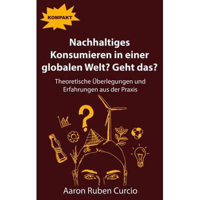 Nachhaltiges Konsumieren in einer globalen Welt? Geht das?, Taschenbuch von Aaron Curcio, BoD – Books on Demand, 978-3-7519-6871-3
