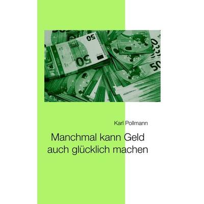 Manchmal kann Geld auch glücklich machen, Taschenbuch von Karl Pollmann, Tredition, 978-3-347-48361-3