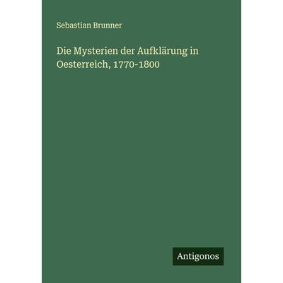 Die Mysterien der Aufklärung in Oesterreich, 1770-1800, Taschenbuch von Sebastian Brunner, Antigonos Verlag, 978-3-386-16109-1