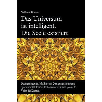 Das Universum ist intelligent. Die Seele existiert. Quantenmysterien, Multiversum, Quantenverschränkung, Synchronizität. Jenseits der Materialität für