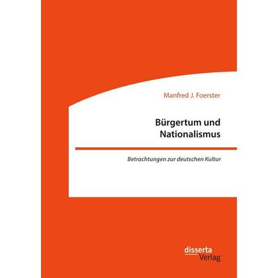 Bürgertum und Nationalismus. Betrachtungen zur deutschen Kultur, Taschenbuch von Manfred J. Foerster, Disserta, 978-3-95935-485-1