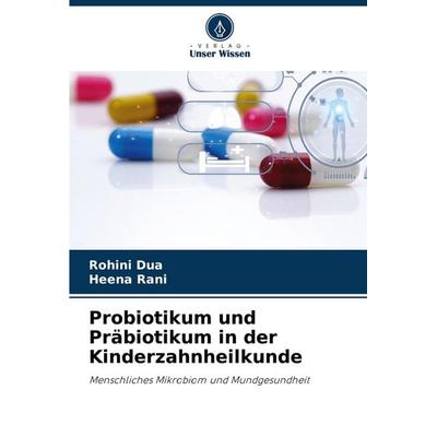 Probiotikum und Präbiotikum in der Kinderzahnheilkunde, Taschenbuch von Rohini Dua,Heena Rani, Verlag Unser Wissen, 978-3-330-82059-3