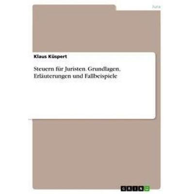 Steuern für Juristen. Grundlagen, Erläuterungen und Fallbeispiele, Taschenbuch von Klaus Küspert, GRIN, 978-3-346-61162-8