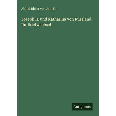Joseph II. und Katharina von Russland: Ihr Briefwechsel, Gebundene Ausgabe von Alfred Ritter Arneth, Antigonos Verlag, 978-3-386-39620-2