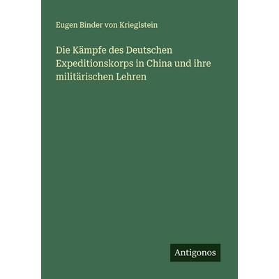 Die Kämpfe des Deutschen Expeditionskorps in China und ihre militärischen Lehren, Taschenbuch von Eugen Binder Krieglstein, Antigonos Verlag,