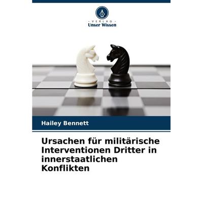 Ursachen für militärische Interventionen Dritter in innerstaatlichen Konflikten, Taschenbuch von Hailey Bennett, Verlag Unser Wissen,