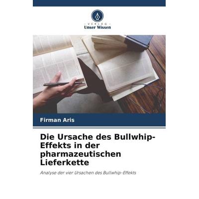 Die Ursache des Bullwhip-Effekts in der pharmazeutischen Lieferkette, Taschenbuch von Firman Aris, Verlag Unser Wissen, 978-620-4-83309-5