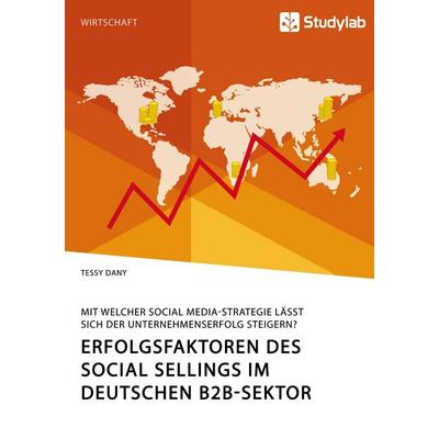 Erfolgsfaktoren des Social Sellings im deutschen B2B-Sektor. Mit welcher Social Media-Strategie lässt sich der Unternehmenserfolg steigern?,