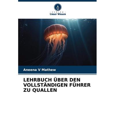 LEHRBUCH ÜBER DEN VOLLSTÄNDIGEN FÜHRER ZU QUALLEN, Taschenbuch von Aneena V. Mathew, Verlag Unser Wissen, 978-620-6-28172-6