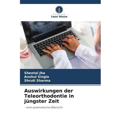 Auswirkungen der Teleorthodontie in jüngster Zeit, Taschenbuch von Sheetal Jha,Anshul Singla,Shruti Sharma, Verlag Unser Wissen, 978-620-5-75581-5