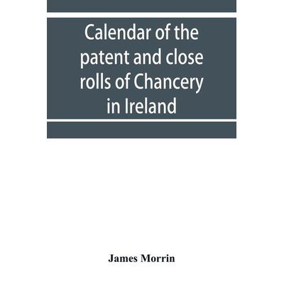 Calendar of the patent and close rolls of Chancery in Ireland, of the reign of Charles the First, Taschenbuch von James Morrin, Alpha Editions,