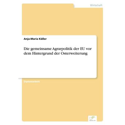 Die gemeinsame Agrarpolitik der EU vor dem Hintergrund der Osterweiterung, Taschenbuch von Anja-Maria Kässer, GRIN, 978-3-8386-6707-2