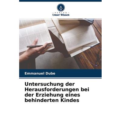 Untersuchung der Herausforderungen bei der Erziehung eines behinderten Kindes, Taschenbuch von Emmanuel Dube, Verlag Unser Wissen, 978-620-4-47346-8