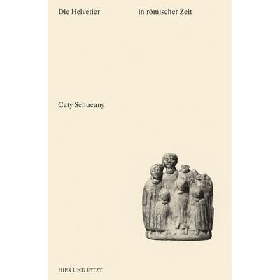 Die Helvetier in römischer Zeit, Paperback von Caty Schucany, Hier und Jetzt, 978-3-03919-621-0