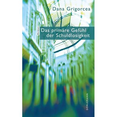 Das primäre Gefühl der Schuldlosigkeit, Gebundene Ausgabe von Dana Grigorcea, Dörlemann, 978-3-03820-021-5